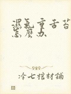 湿气重舌苔厚黄怎么办