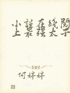 小说在线阅读史上最强太子爷