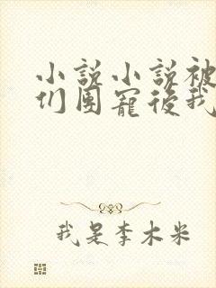 小说小说被大佬们团宠后我野翻了