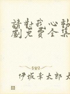 请对我心动吧短剧免费全集