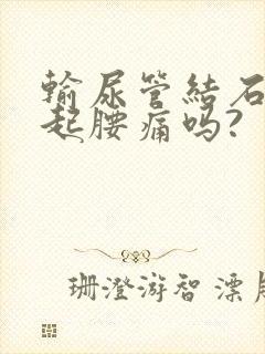 输尿管结石会引起腰痛吗?