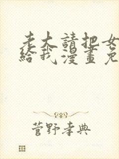 老大请把女儿交给我漫画免费观看