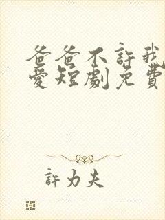 爸爸不许我谈恋爱短剧免费观看