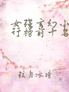 女强玄幻小说排行榜前十名完结巅峰之作