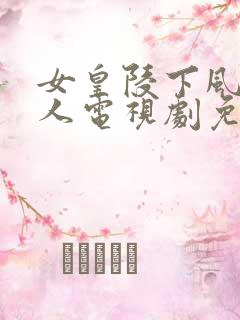 女皇陵下风流女人电视剧免费观看