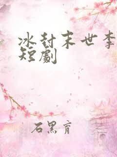 冰封末世李长明短剧