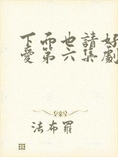 下面也请好好疼爱第六集剧情梗概