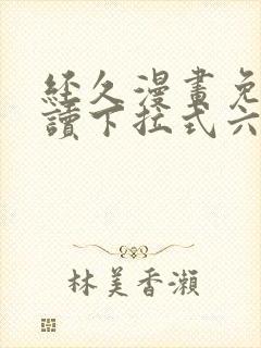 经久漫画免费阅读下拉式六漫画星球