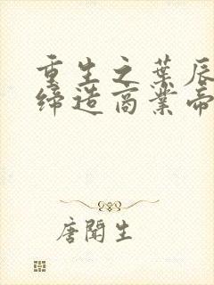 重生之叶辰陈一缔造商业帝国