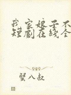 我家娘子不对劲短剧在线全集