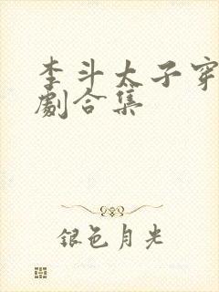 李斗太子穿越短剧合集