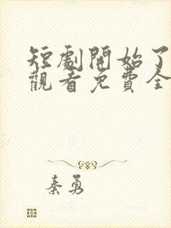 短剧开始了在线观看免费全集