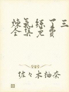 炼气练了三千年全集免费