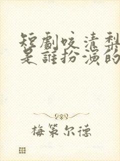 短剧咬清梨女主是谁扮演的