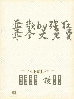 夺欢by强取豪夺全文免费阅读