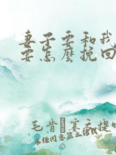 妻子要和我离婚要怎么挽回