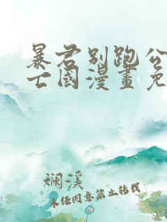 暴君别跑公主要亡国漫画免费下拉式