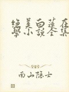 绝美白莲在线教学小说全集完整版txt