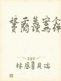 娘子万安全文免费阅读无弹窗笔趣阁