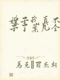 嫂子我真不是傻子了叶凡全文免费看