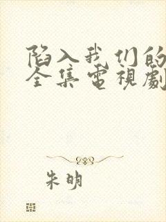 陷入我们的热恋全集电视剧免费观看