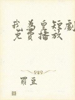 我为皇短剧全集免费播放