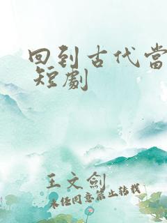 回到古代当纨绔 短剧