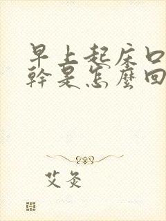 早上起床口苦口干是怎么回事