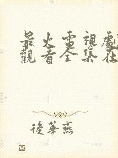 最火电视剧免费观看全集在线播放