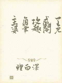 主角攻成了我老婆笔趣阁免费阅读