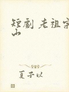 短剧 老祖宗下山