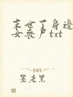 末世了身边全是女丧尸txt