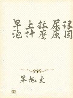 早上拉尿很多泡泡什么原因