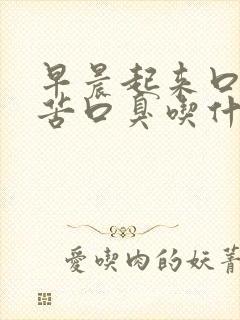 早晨起来口干口苦口臭吃什么药最好