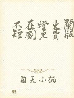 不在灯火阑珊处短剧免费版观看