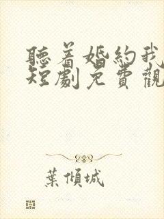 听着婚约我撕了短剧免费观看完整版