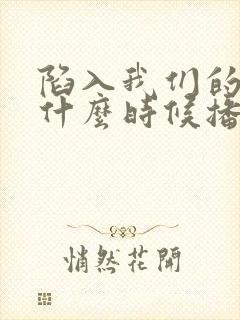 陷入我们的热恋什么时候播