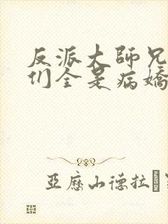 反派大师兄师妹们全是病娇小说未删减版