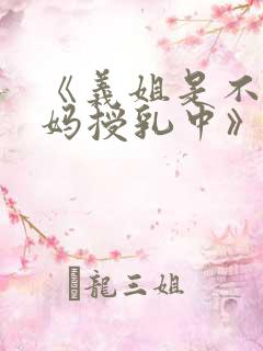 《义姐是不良妈妈授乳中》