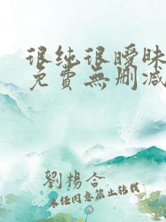 很纯很暧昧漫画免费无删减