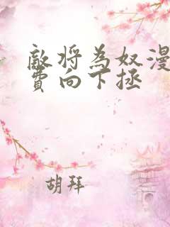 敌将为奴漫画免费向下拯