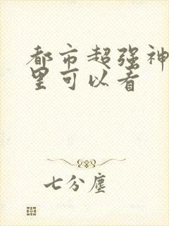 都市超强神医哪里可以看