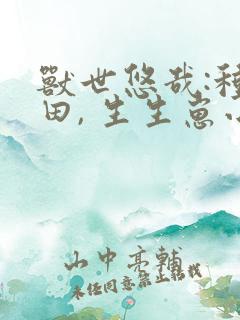 兽世悠哉:种种田, 生生崽小说