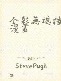 全彩无遮挡肉肉漫画