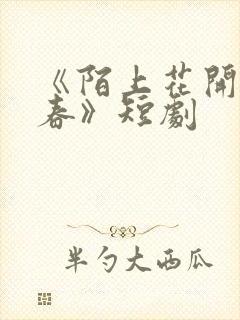 《陌上花开又一春》短剧