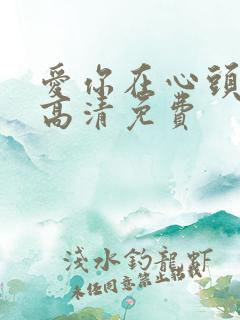 爱你在心头短剧高清免费