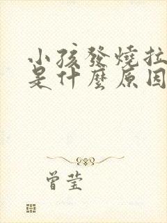 小孩发烧拉肚子是什么原因引起的