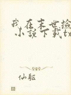 我在末世捡属性 小说下载txt