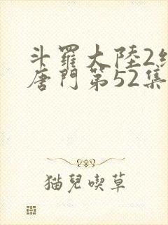 斗罗大陆2绝世唐门第52集