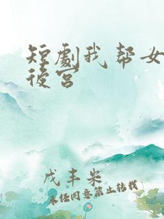 短剧我帮女帝震后宫